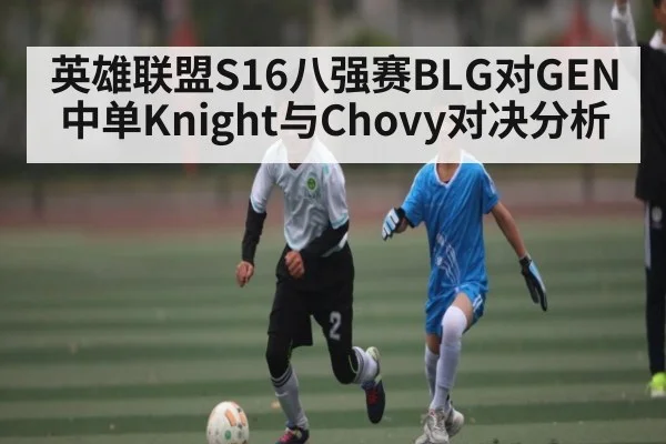 英雄联盟S16八强赛BLG对GEN中单Knight与Chovy对决分析