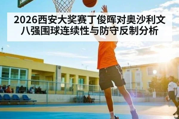 2026西安大奖赛丁俊晖对奥沙利文八强围球连续性与防守反制分析